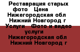 Реставрация старых фото › Цена ­ 100 - Нижегородская обл., Нижний Новгород г. Услуги » Фото и видео услуги   . Нижегородская обл.,Нижний Новгород г.